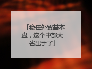 稳住外贸基本盘，这个中部大省出手了
